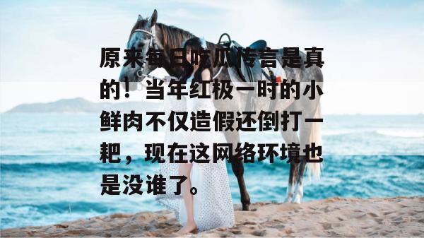 原来每日吃瓜传言是真的！当年红极一时的小鲜肉不仅造假还倒打一耙，现在这网络环境也是没谁了。